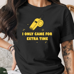 I Only Came For Extra Time Tee